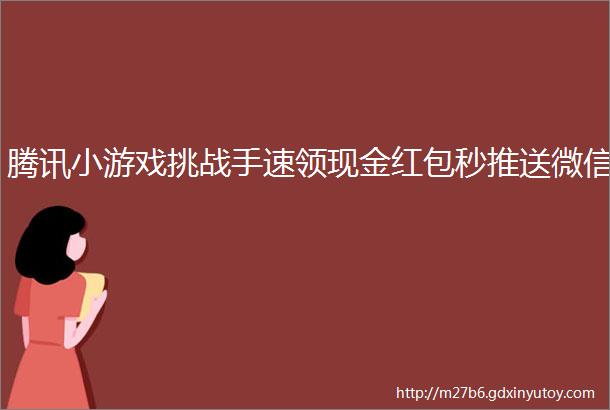 腾讯小游戏挑战手速领现金红包秒推送微信